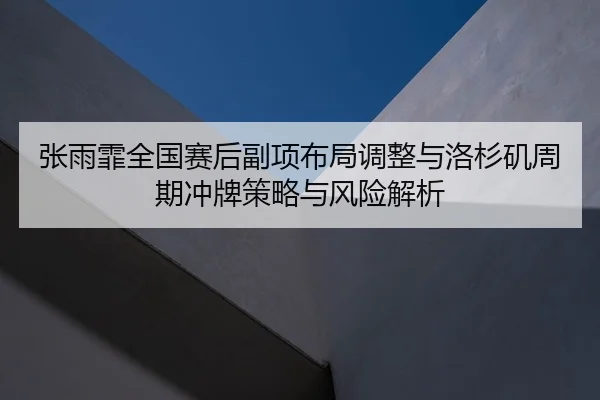 张雨霏全国赛后副项布局调整与洛杉矶周期冲牌策略与风险解析
